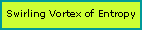 Text Box: Swirling Vortex of Entropy